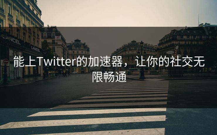 能上Twitter的加速器,让你的社交无限畅通 能上Twitter的加速器,让你的社交无限畅通