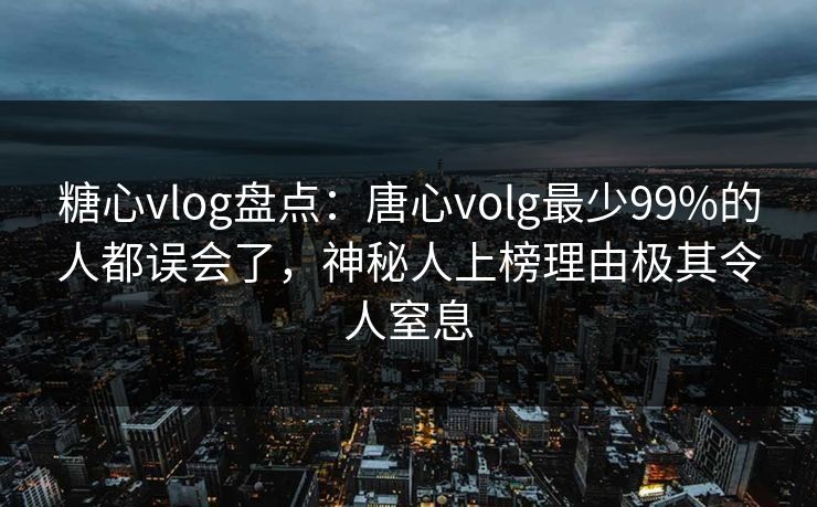 糖心vlog盘点:唐心volg最少99%的人都误会了,神秘人上榜理由极其令人窒息 糖心vlog盘点:唐心volg最少99%的人都误会了,神秘人上榜理由极其令人窒息
