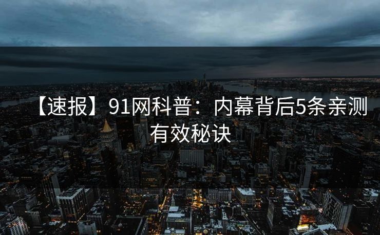 【速报】91网科普：内幕背后5条亲测有效秘诀