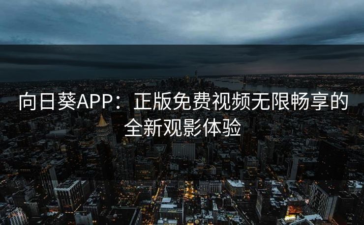向日葵APP：正版免费视频无限畅享的全新观影体验